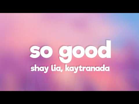 Shay Lia, KAYTRANADA - SO GOOD (Lyrics)