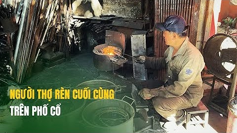NGƯỜI THỢ RÈN CUỐI CÙNG - GIỮ LỬA NGHỀ RÈN GIỮA PHỐ CỔ 