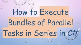 How to Execute Bundles of Parallel Tasks in Series in C#