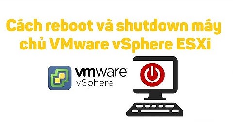 VMware vSphere 8: Cách reboot và shutdown máy chủ ESXi