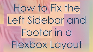 How to Fix the Left Sidebar and Footer in a Flexbox Layout