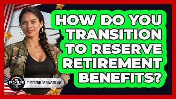 How Do You Transition To Reserve Retirement Benefits? - The Frontline Guardians