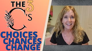 3 C'S: CHOICES, CHANCES, AND CHANGE