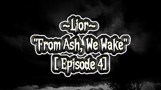 Lior ~ "From Ash, We Wake" | Episode 4