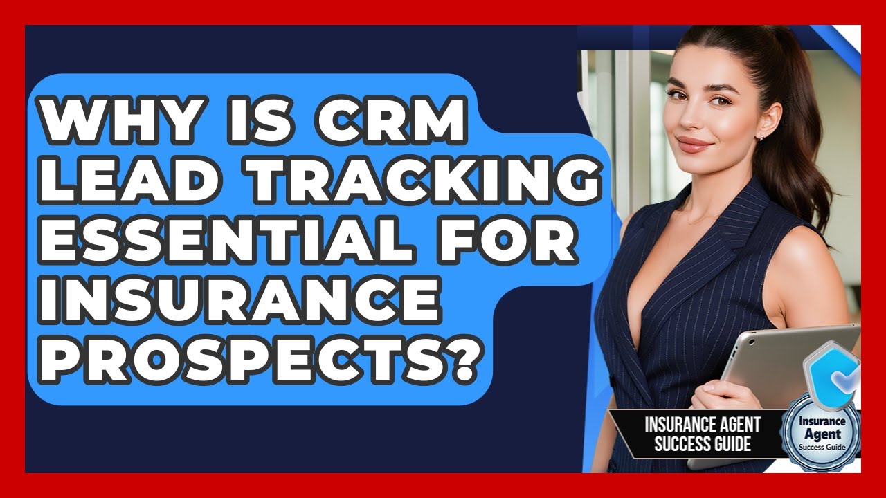 Why Is CRM Lead Tracking Essential For Insurance Prospects? - Insurance Agent Success Guide