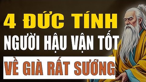 Cổ Nhân Chỉ Rõ: Người Hậu Vận Tốt Đẹp Thường Có 4 Đức Tính Này, Về Già Rất Sướng
