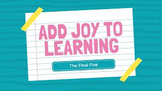 Adding Joy to Learning: The Final Five