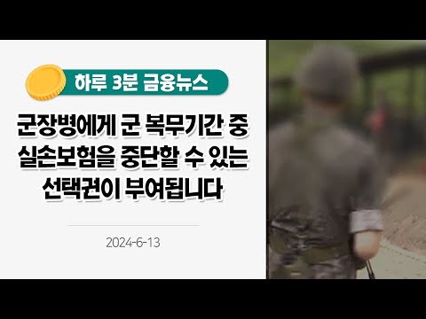 [금융뉴스] 군장병에게 군 <strong>복무기간</strong> 중 실손보험을 중단할 수 있는 선택권이 부여됩니다 (2024.6.13.)