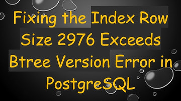 Fixing the Index Row Size 2976 Exceeds Btree Version Error in PostgreSQL
