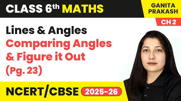 Lines and Angles - Comparing Angles & Figure it Out (Pg. 23) | Class 6 Mathematics Ch 2 | CBSE 2025