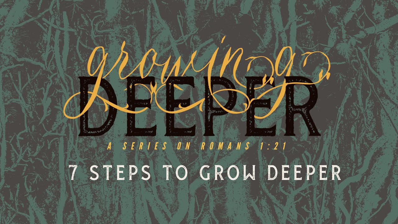 7 Steps to Grow Deeper (Growing Deeper; a series on Romans 1:21 - Part ...