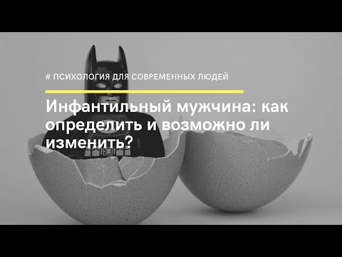 Инфантильный мужчина: как определить и возможно ли изменить? Психотерапевт Ольга Мальковская.