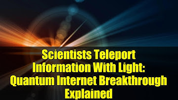 Scientists Teleport Information With Light: Quantum Internet Breakthrough Explained