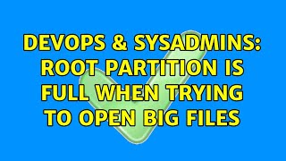 DevOps & SysAdmins: root partition is full when trying to open big files
