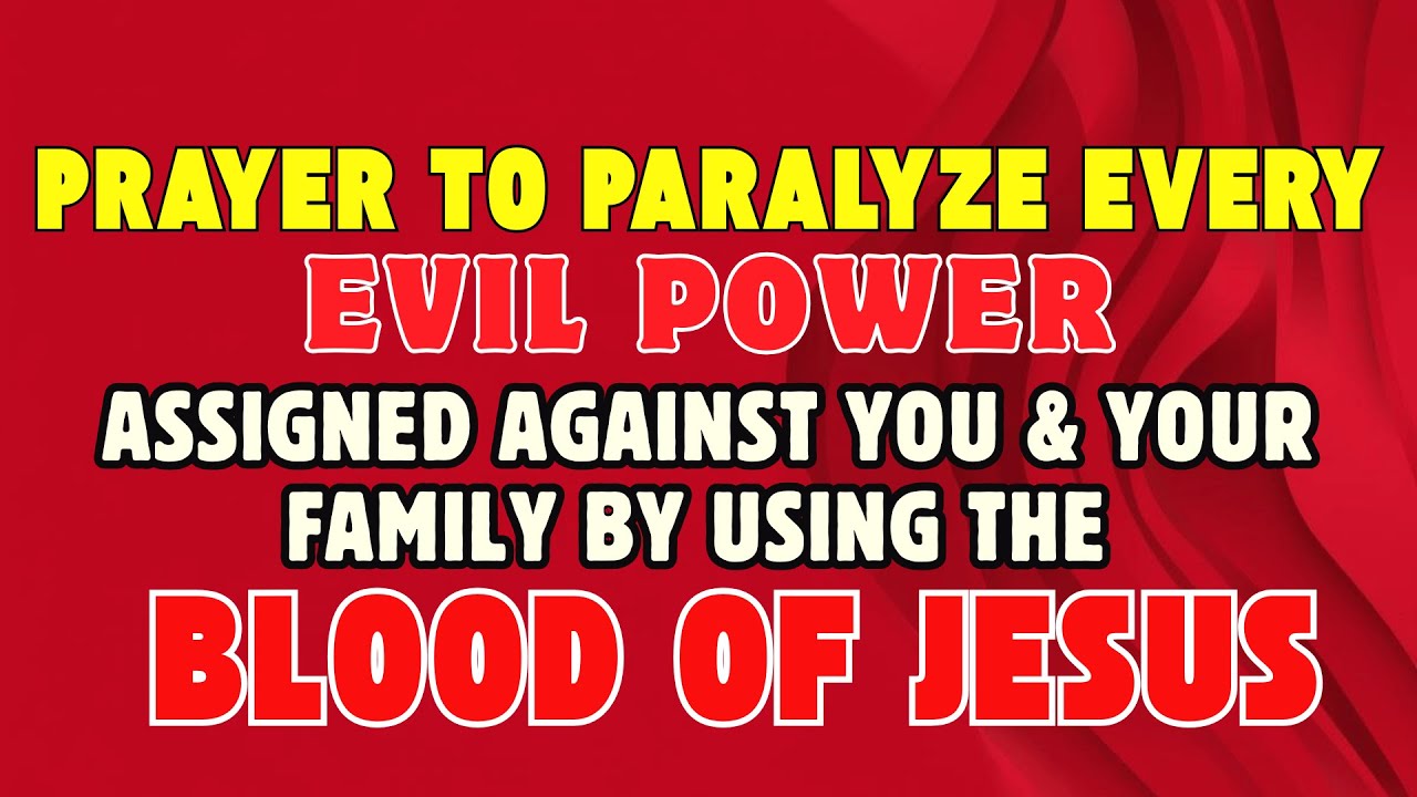Prayer to Paralyze Every Evil Power Assigned Against You by the Power of Blood of Jesus