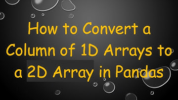 How to Convert a Column of 1D Arrays to a 2D Array in Pandas