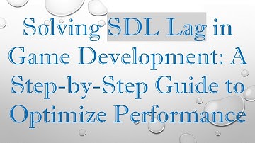 Solving SDL Lag in Game Development: A Step-by-Step Guide to Optimize Performance