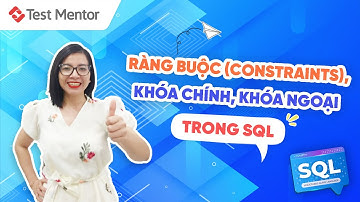 Tìm hiểu về căn bản về ràng buộc (constraints), khóa chính, khóa ngoại trong SQL | Test Mentor