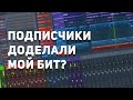 ПОДПИСЧИКИ ДОДЕЛАЛИ МОЙ БИТ - ЧТО ВЫШЛО?