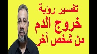 تفسير حلم خروج الدم من شخص اخر في المنام / اسماعيل الجعبيري