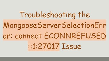Troubleshooting the MongooseServerSelectionError: connect ECONNREFUSED ::1:27017 Issue