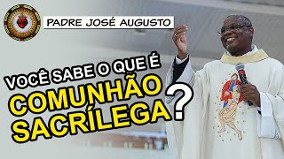 Você Sabe O Que É Uma Comunhão Sacrílega? - Padre José Augusto