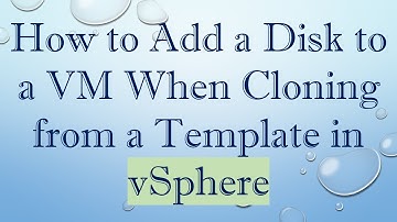 How to Add a Disk to a VM When Cloning from a Template in vSphere