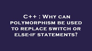 C++ : Why can polymorphism be used to replace switch or else-if statements?
