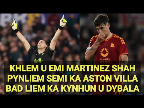 KHLEM U EMI MARTINEZ SHAH PYNLIEM SEMI KA ASTON VILLA BAD LIEM KA KYNHUN U DYBALA HAKA CLUB GERMANY