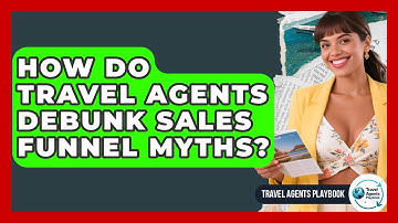 How Do Travel Agents Debunk Sales Funnel Myths? - Travel Agents Playbook