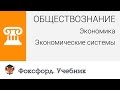 Обществознание. Экономика. Экономические системы. Центр онлайн-обучения «Фоксфорд»