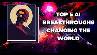 Top 5 AI Breakthroughs Changing the World