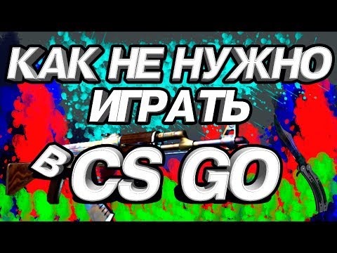 КАК НЕ НУЖНО ИГРАТЬ В CS GO