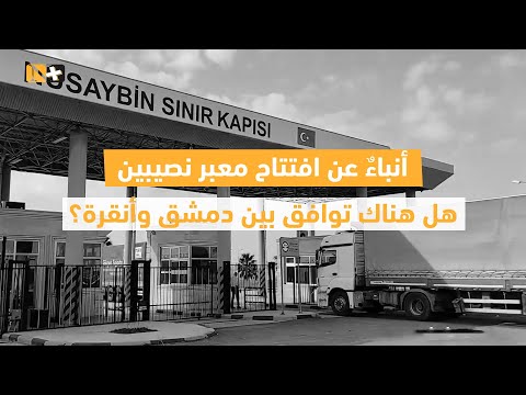 أنباء عن افتتاح معبر نصيبين هل هناك توافق بين دمشق وأنقرة