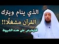 ما الذي يحدث لمن ينام ويترك القرآن مشغلا فليحرص على هذه الشروط لـ الشيخ سعد العتيق