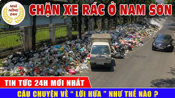 Câu chuyện bãi rác Nam Sơn " lời hứa " sau mỗi lần chặn xe rác | Tin tức 24h mới nhất