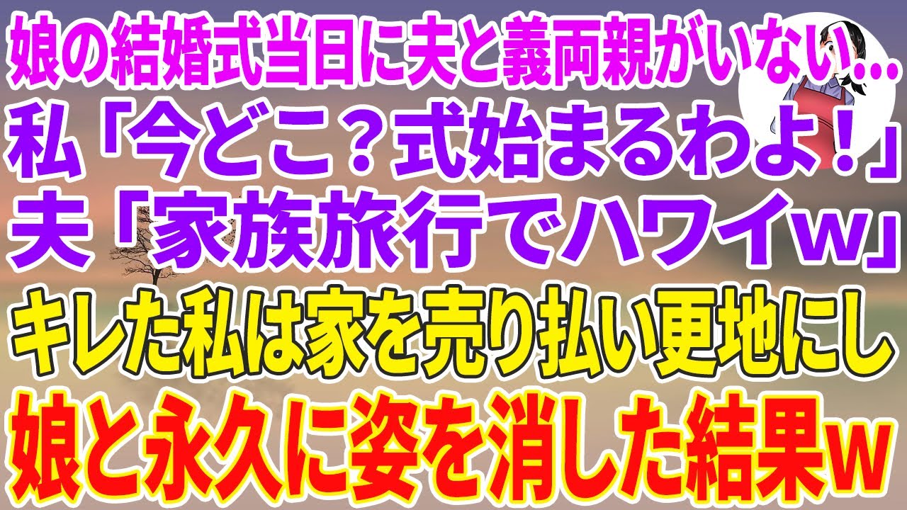 【スカッとする話】娘の結婚式当日に夫と義両親がいない…私「今どこ？式始まるわよ！」夫「家族旅行でハワイw」私「娘の結婚式なのに？」キレた私は家を売り払い更地にし娘と永久に姿を消した結果w