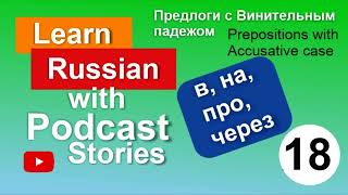 RUSSIAN PODCAST 18. Предлоги с винительным падежом. Prepositions with Accusative case.