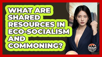 What Are Shared Resources In Eco-socialism And Commoning? - Socialism Explained