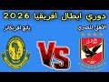 مباراه الاهلي و يانج افريكانز اليوم دوري ابطال افريقيا 2026 