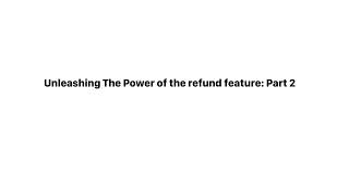 Unleashing The Power of the refund feature Part 2