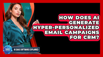How Does AI Generate Hyper-personalized Email Campaigns For CRM? - AI SaaS Software Explained