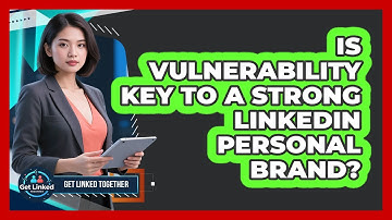 Is Vulnerability Key To A Strong LinkedIn Personal Brand? - Get Linked Together