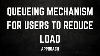 Queueing Mechanism For Users | Reducing Direct Load On Backend Servers | Low Level Approach