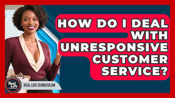 How Do I Deal With Unresponsive Customer Service? - Real Life Curriculum