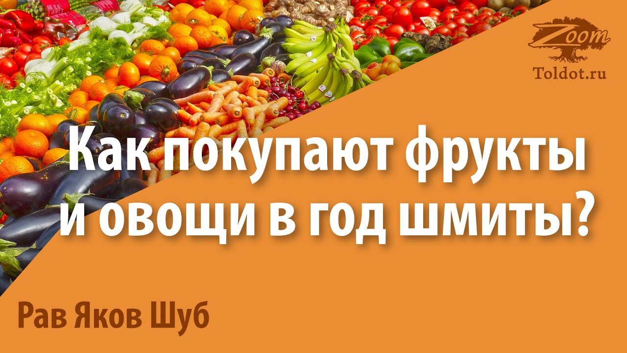 Как покупают фрукты и овощи в год шмиты? Рав Яков Шуб