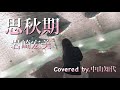 【フル歌詞】思秋期/岩崎宏美 Covered by.中山知代