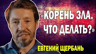 Евгений Щербань. «Корень зла. Что делать?»