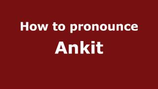 How to Pronounce Ankit - PronounceNames.com