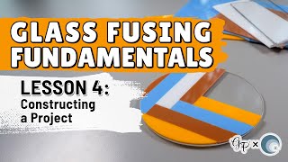 Glass Fusing Fundamentals | Lesson 4: Constructing a Project